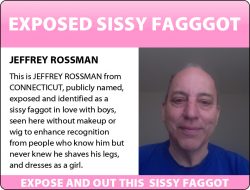 Jeffrey Rossman from Connecticut exposed for the sissy faggot he is and seen as he really looks  ...