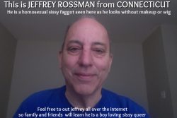 JEFFREY ROSSMAN FROM CONNECTICUT COMES OUT TO PUBLICLY ADMIT HE IS A HOMOSEXUAL SISSY FAGGOT QUE ...