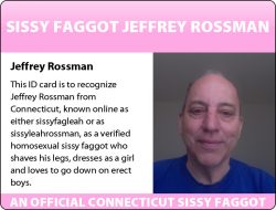 This is to verify Jeffrey Rossman from Connecticut is a homosexual sissy faggot being exposed us ...