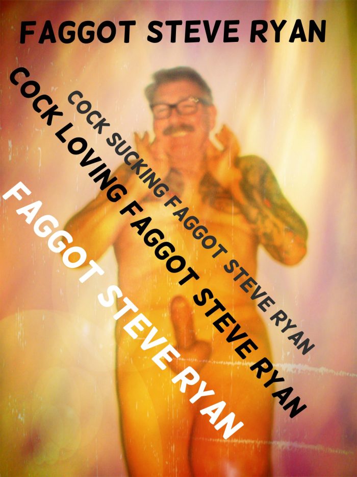 FAGGOT STEVE RYAN LOVES COCK