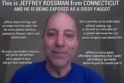 JEFFREY ROSSMAN from CONNECTICUT being outed and exposed as a homosexual sissy faggot