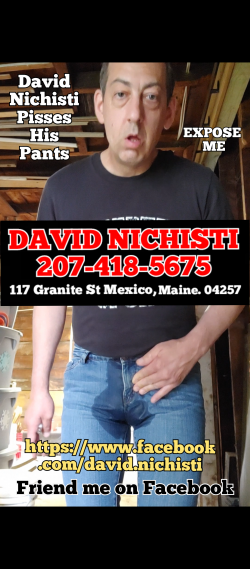 DAVID J NICHISTI from Mexico Maine USA Expose me on Facebook for pissing my pants