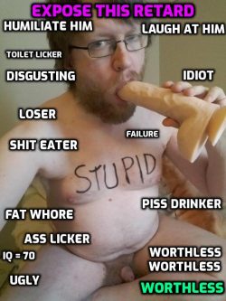 Fat stupid shit eating worthless loser