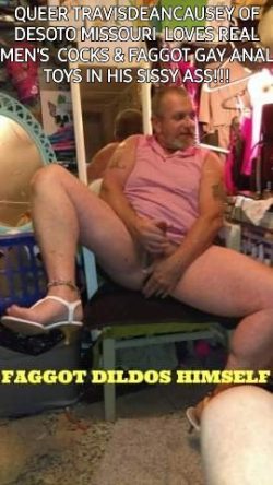 Sissyfaggot Travis Dean Causey of Desoto, Missouri being a queer faggot!!!