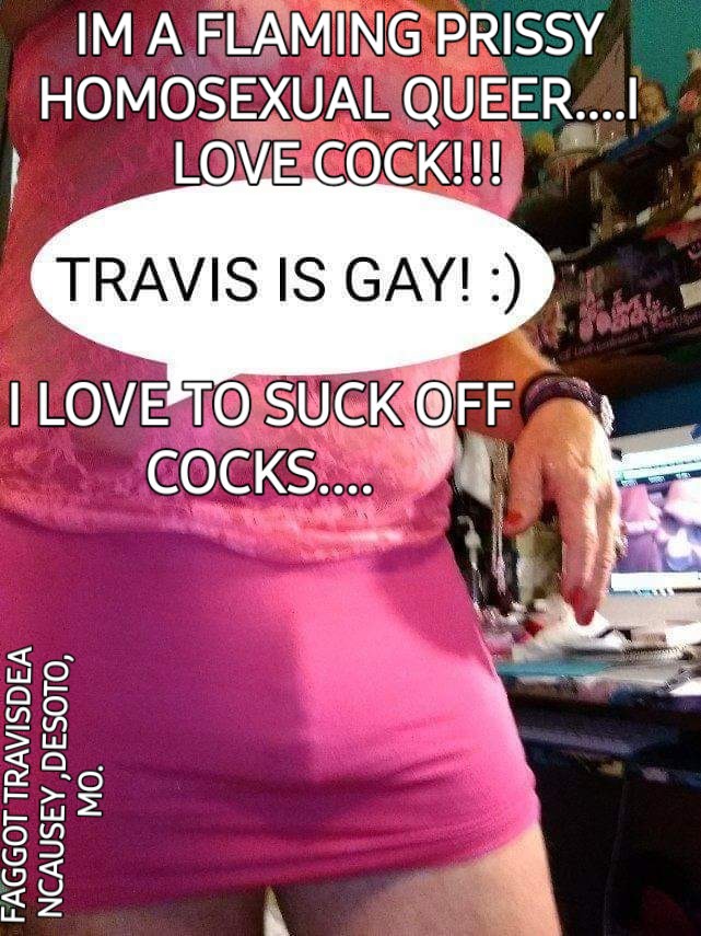 Sissyfaggot Travis Dean Causey of Desoto, Missouri being a queer faggot!!!