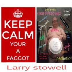 FFaggot Larry Leroy stowell Need a fag slave 24/7. Positionasap