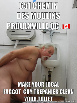 65^ CHEMIN DES MOULINS PROULXVILLE QG, LI MAKE VOUR LOCAL FAGGOT GUY TRÉPANIER CLEAN YOUR TOILET