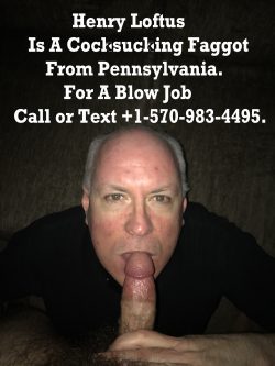 Pennsylvania Cocksucker Henry Loftus Is A Faggot